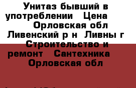 Унитаз бывший в употреблении › Цена ­ 2 000 - Орловская обл., Ливенский р-н, Ливны г. Строительство и ремонт » Сантехника   . Орловская обл.